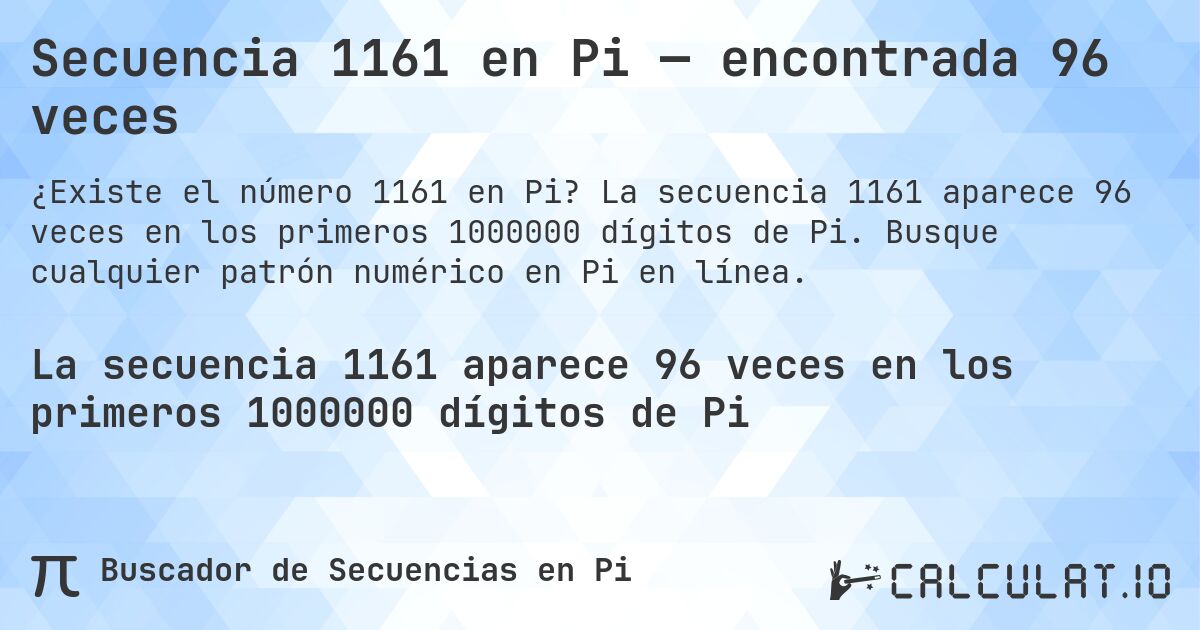 Secuencia 1161 en Pi — encontrada 96 veces. La secuencia 1161 aparece 96 veces en los primeros 1000000 dígitos de Pi. Busque cualquier patrón numérico en Pi en línea.