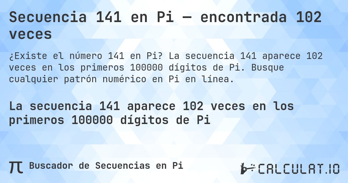 Secuencia 141 en Pi — encontrada 102 veces. La secuencia 141 aparece 102 veces en los primeros 100000 dígitos de Pi. Busque cualquier patrón numérico en Pi en línea.