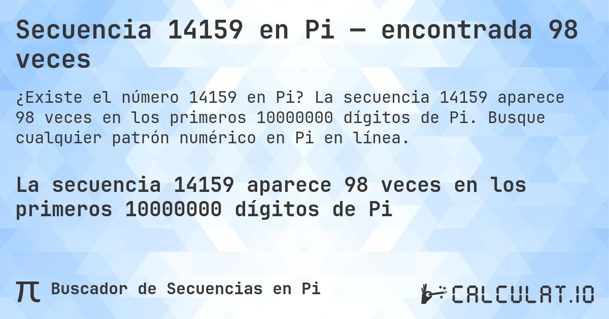 Secuencia 14159 en Pi — encontrada 98 veces. La secuencia 14159 aparece 98 veces en los primeros 10000000 dígitos de Pi. Busque cualquier patrón numérico en Pi en línea.