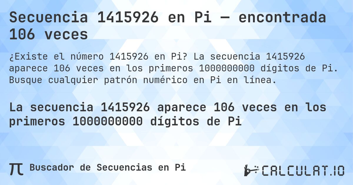 Secuencia 1415926 en Pi — encontrada 106 veces. La secuencia 1415926 aparece 106 veces en los primeros 1000000000 dígitos de Pi. Busque cualquier patrón numérico en Pi en línea.