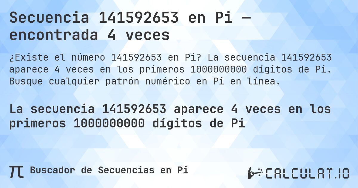 Secuencia 141592653 en Pi — encontrada 4 veces. La secuencia 141592653 aparece 4 veces en los primeros 1000000000 dígitos de Pi. Busque cualquier patrón numérico en Pi en línea.