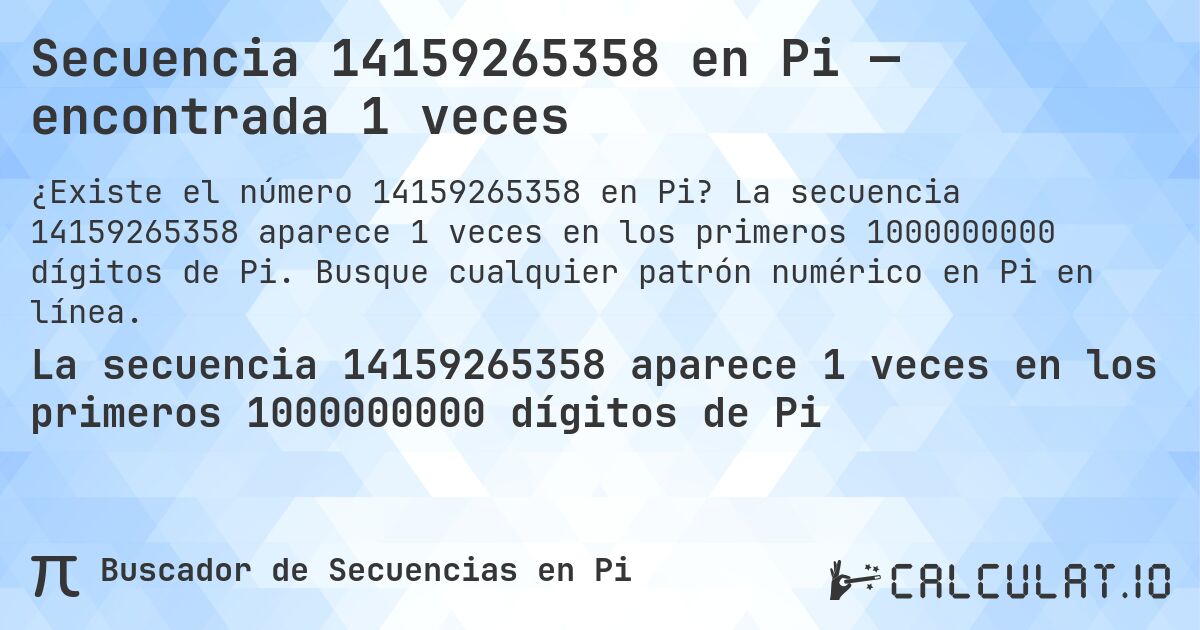 Secuencia 14159265358 en Pi — encontrada 1 veces. La secuencia 14159265358 aparece 1 veces en los primeros 1000000000 dígitos de Pi. Busque cualquier patrón numérico en Pi en línea.