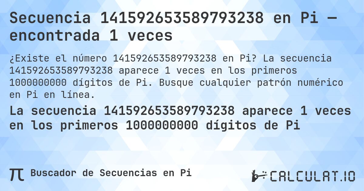 Secuencia 141592653589793238 en Pi — encontrada 1 veces. La secuencia 141592653589793238 aparece 1 veces en los primeros 1000000000 dígitos de Pi. Busque cualquier patrón numérico en Pi en línea.
