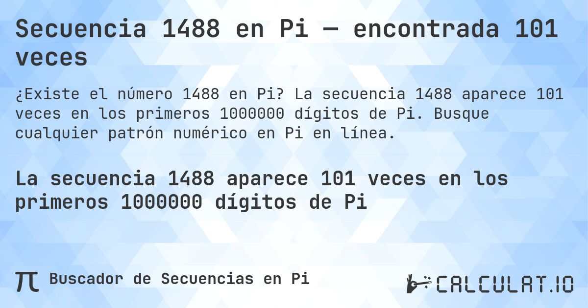 Secuencia 1488 en Pi — encontrada 101 veces. La secuencia 1488 aparece 101 veces en los primeros 1000000 dígitos de Pi. Busque cualquier patrón numérico en Pi en línea.