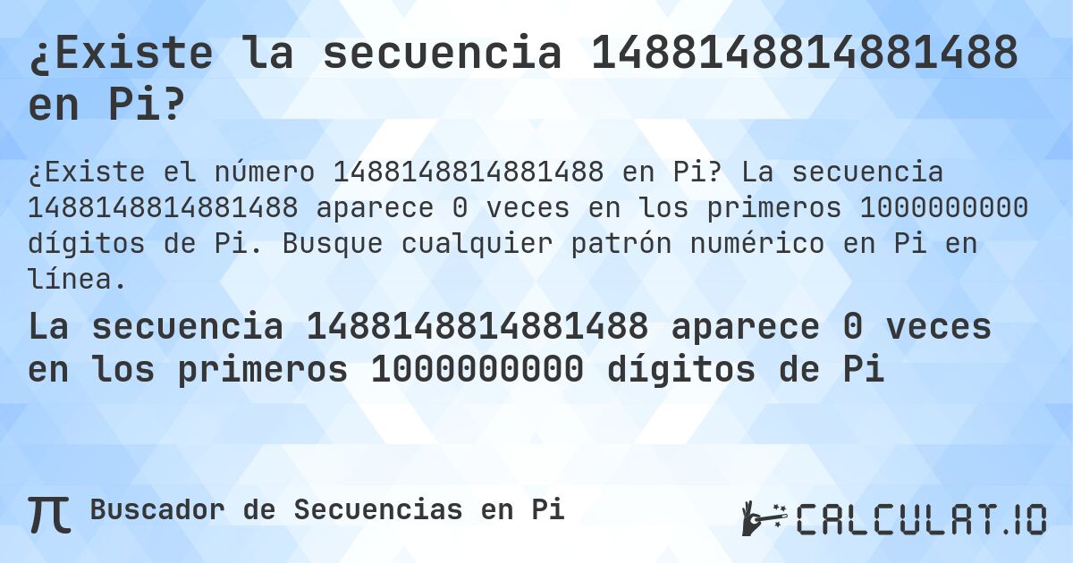 ¿Existe la secuencia 1488148814881488 en Pi?. La secuencia 1488148814881488 aparece 0 veces en los primeros 1000000000 dígitos de Pi. Busque cualquier patrón numérico en Pi en línea.