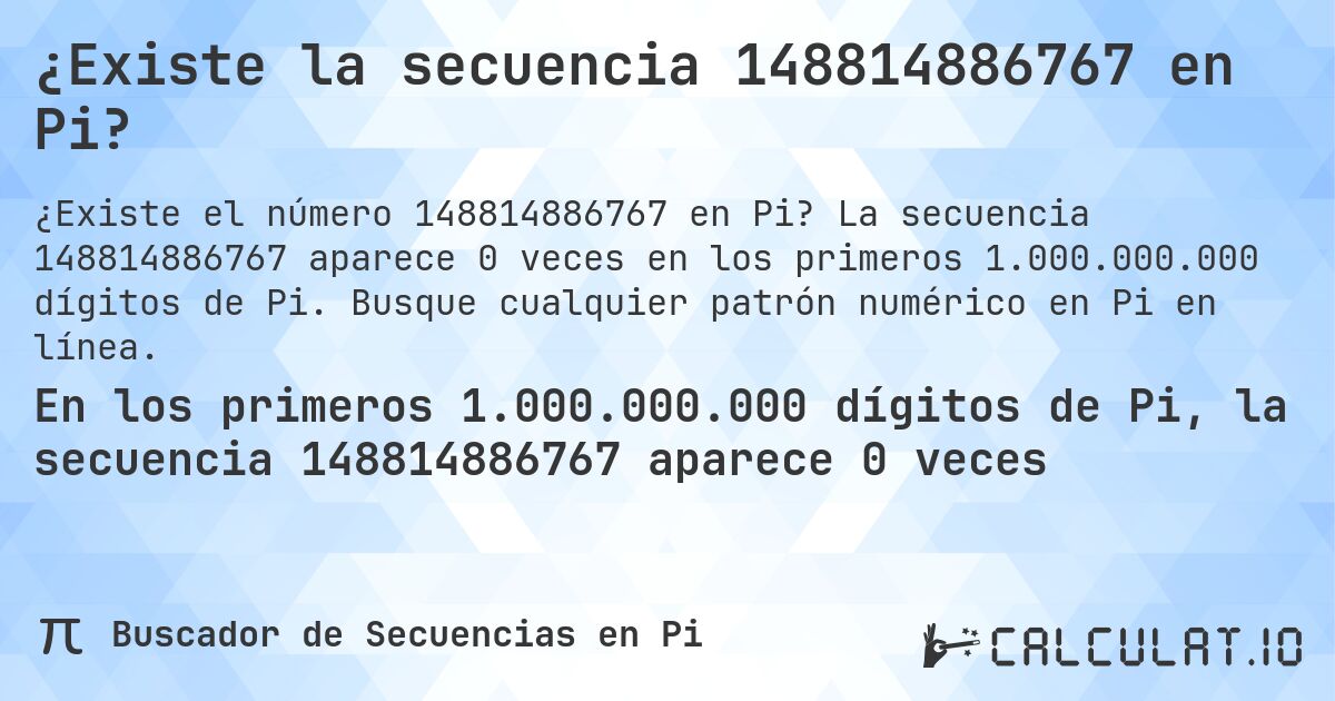 ¿Existe la secuencia 148814886767 en Pi?. La secuencia 148814886767 aparece 0 veces en los primeros 1.000.000.000 dígitos de Pi. Busque cualquier patrón numérico en Pi en línea.