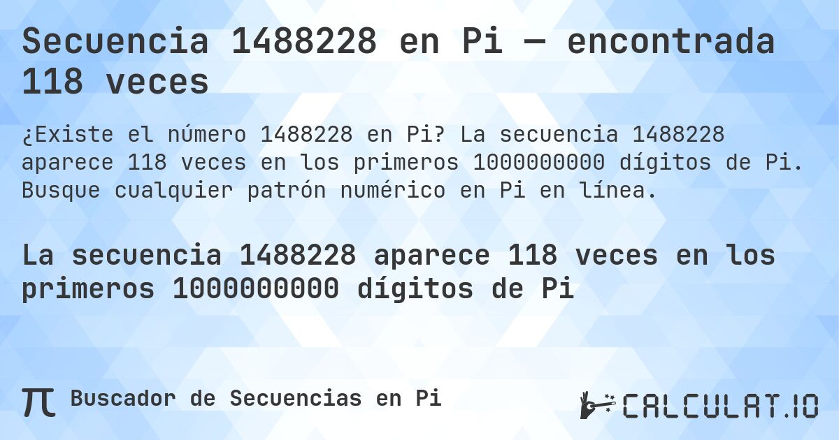 Secuencia 1488228 en Pi — encontrada 118 veces. La secuencia 1488228 aparece 118 veces en los primeros 1000000000 dígitos de Pi. Busque cualquier patrón numérico en Pi en línea.