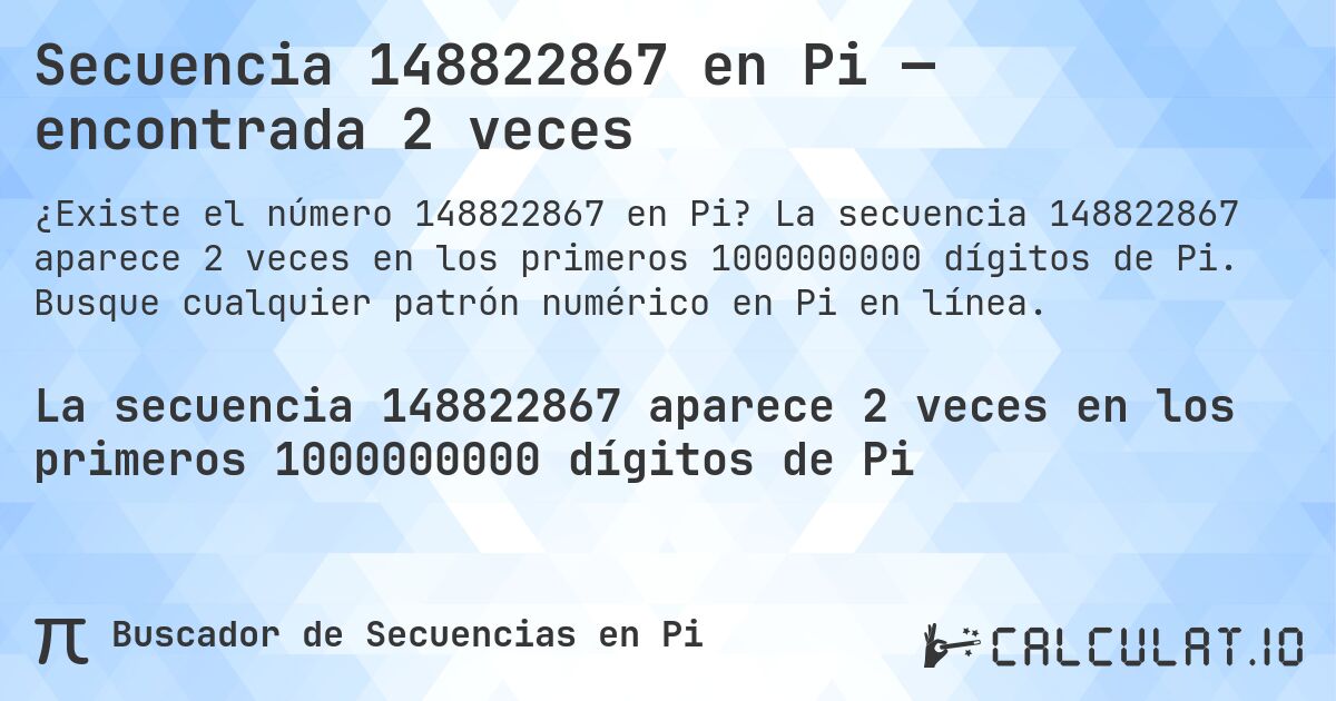 Secuencia 148822867 en Pi — encontrada 2 veces. La secuencia 148822867 aparece 2 veces en los primeros 1000000000 dígitos de Pi. Busque cualquier patrón numérico en Pi en línea.