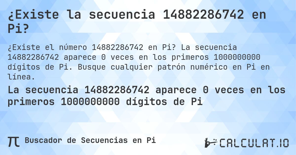 ¿Existe la secuencia 14882286742 en Pi?. La secuencia 14882286742 aparece 0 veces en los primeros 1000000000 dígitos de Pi. Busque cualquier patrón numérico en Pi en línea.