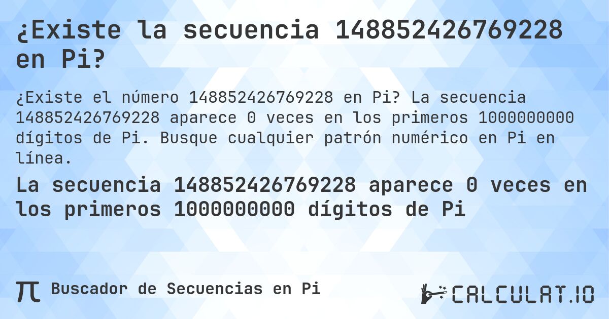 ¿Existe la secuencia 148852426769228 en Pi?. La secuencia 148852426769228 aparece 0 veces en los primeros 1000000000 dígitos de Pi. Busque cualquier patrón numérico en Pi en línea.
