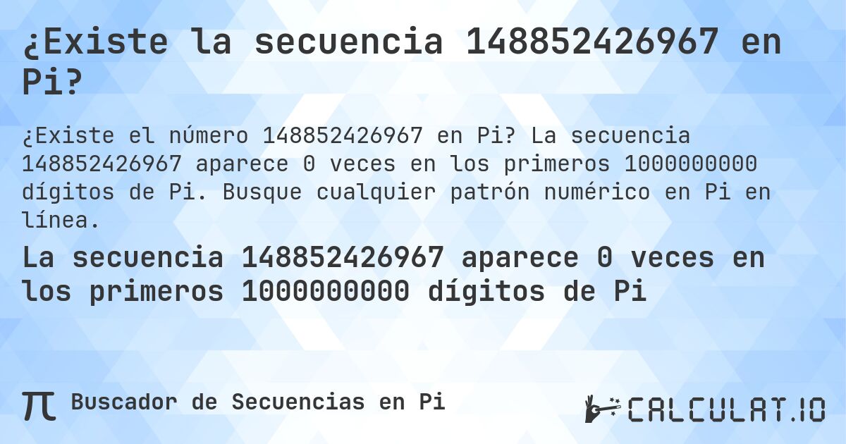¿Existe la secuencia 148852426967 en Pi?. La secuencia 148852426967 aparece 0 veces en los primeros 1000000000 dígitos de Pi. Busque cualquier patrón numérico en Pi en línea.