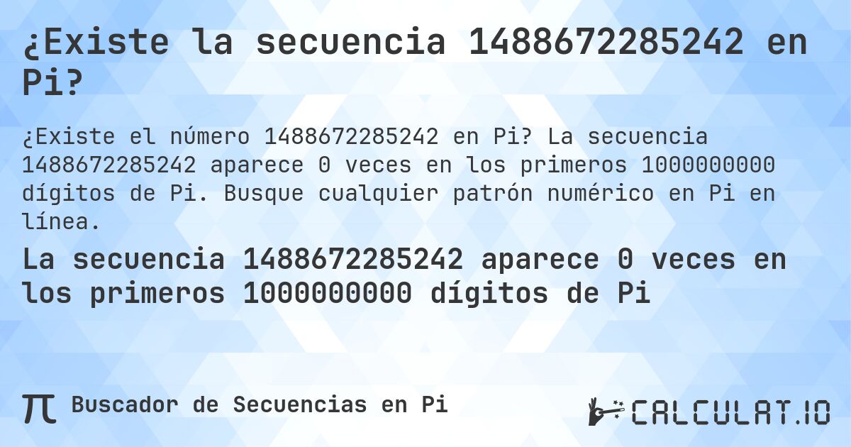 ¿Existe la secuencia 1488672285242 en Pi?. La secuencia 1488672285242 aparece 0 veces en los primeros 1000000000 dígitos de Pi. Busque cualquier patrón numérico en Pi en línea.