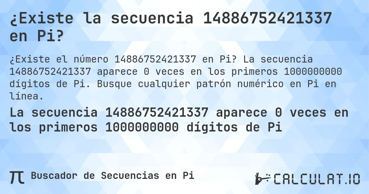 ¿Existe la secuencia 14886752421337 en Pi?. La secuencia 14886752421337 aparece 0 veces en los primeros 1000000000 dígitos de Pi. Busque cualquier patrón numérico en Pi en línea.