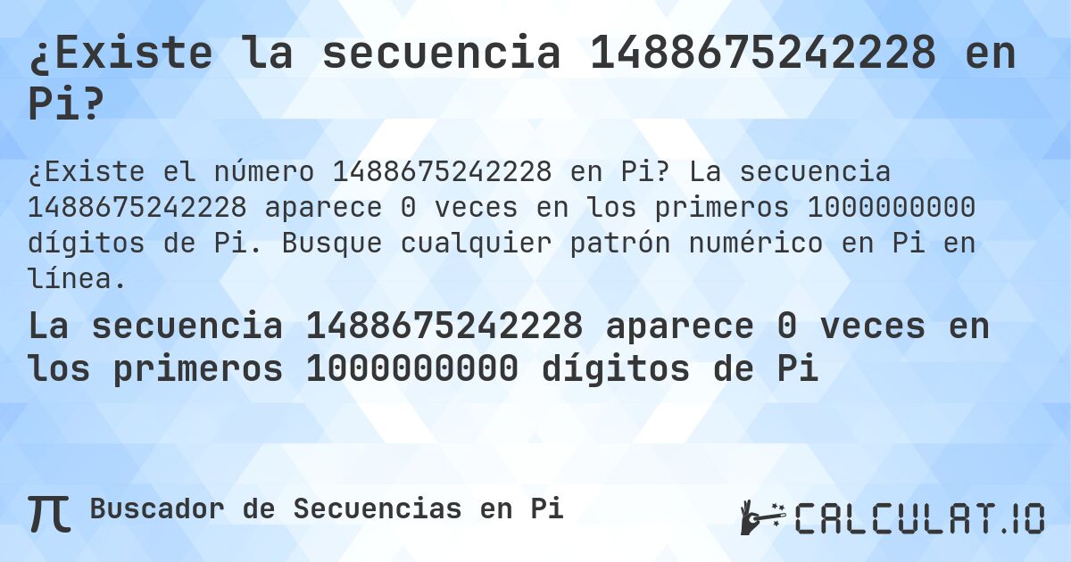 ¿Existe la secuencia 1488675242228 en Pi?. La secuencia 1488675242228 aparece 0 veces en los primeros 1000000000 dígitos de Pi. Busque cualquier patrón numérico en Pi en línea.