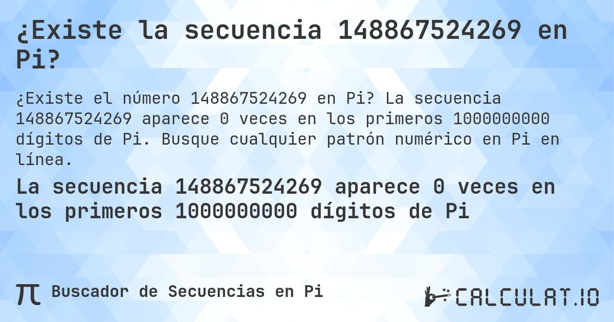 ¿Existe la secuencia 148867524269 en Pi?. La secuencia 148867524269 aparece 0 veces en los primeros 1000000000 dígitos de Pi. Busque cualquier patrón numérico en Pi en línea.