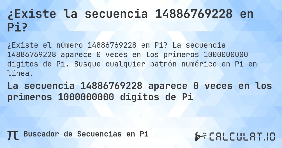 ¿Existe la secuencia 14886769228 en Pi?. La secuencia 14886769228 aparece 0 veces en los primeros 1000000000 dígitos de Pi. Busque cualquier patrón numérico en Pi en línea.