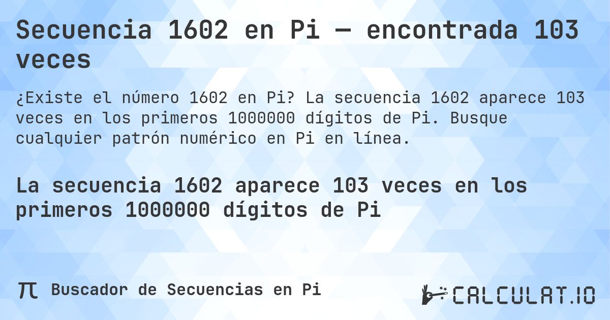 Secuencia 1602 en Pi — encontrada 103 veces. La secuencia 1602 aparece 103 veces en los primeros 1000000 dígitos de Pi. Busque cualquier patrón numérico en Pi en línea.