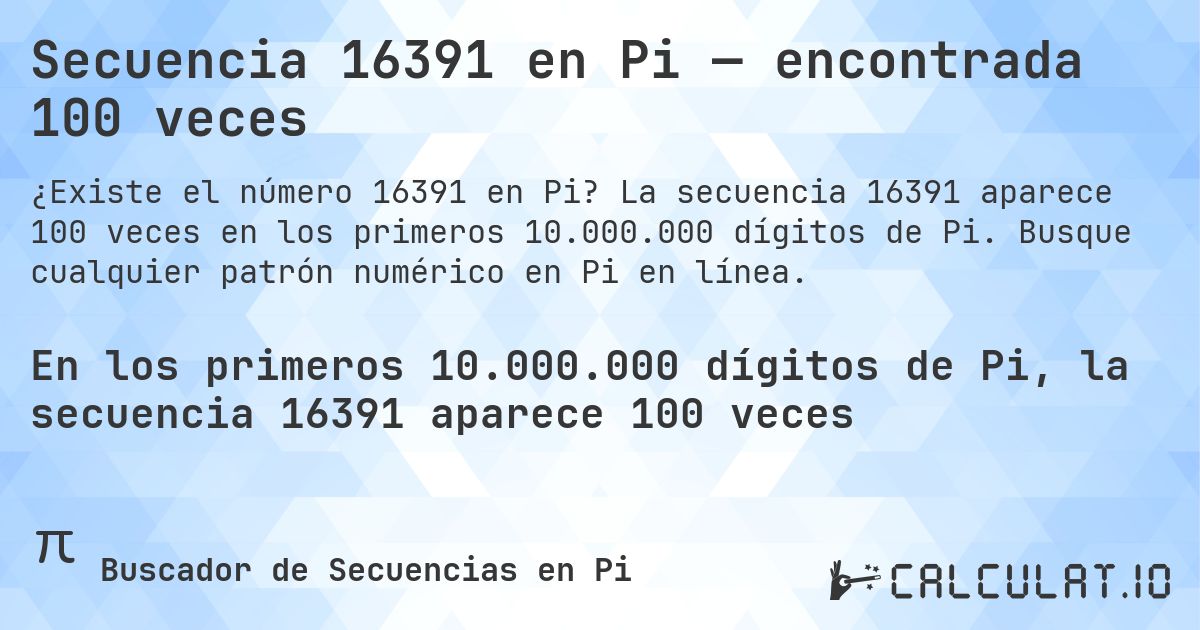 Secuencia 16391 en Pi — encontrada 100 veces. La secuencia 16391 aparece 100 veces en los primeros 10.000.000 dígitos de Pi. Busque cualquier patrón numérico en Pi en línea.