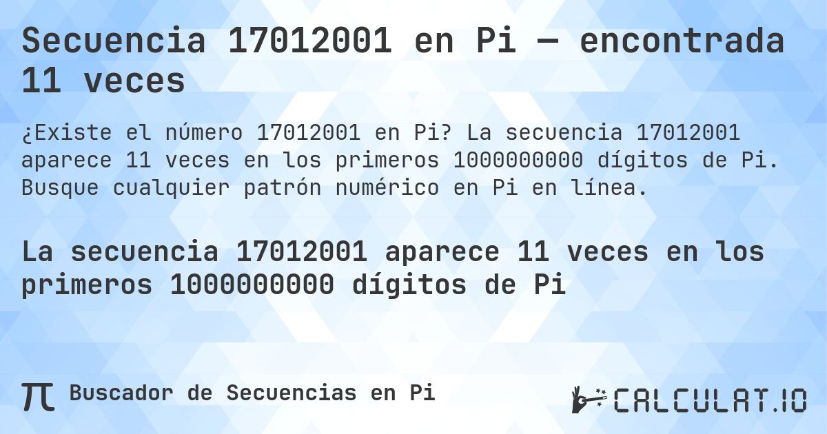 Secuencia 17012001 en Pi — encontrada 11 veces. La secuencia 17012001 aparece 11 veces en los primeros 1000000000 dígitos de Pi. Busque cualquier patrón numérico en Pi en línea.
