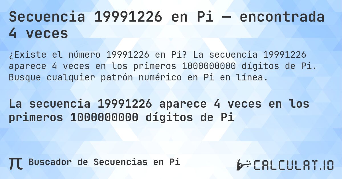 Secuencia 19991226 en Pi — encontrada 4 veces. La secuencia 19991226 aparece 4 veces en los primeros 1000000000 dígitos de Pi. Busque cualquier patrón numérico en Pi en línea.