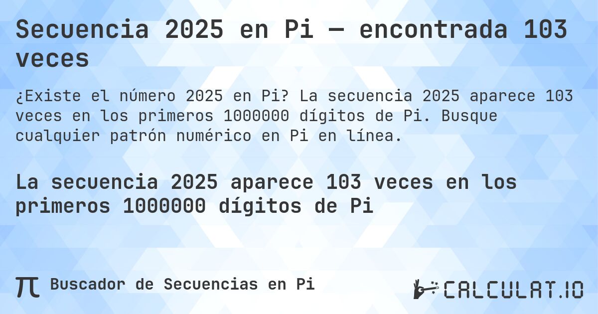 Secuencia 2025 en Pi — encontrada 103 veces. La secuencia 2025 aparece 103 veces en los primeros 1000000 dígitos de Pi. Busque cualquier patrón numérico en Pi en línea.