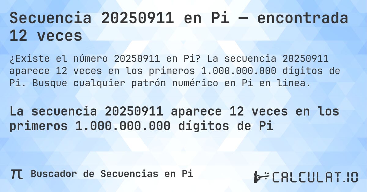 Secuencia 20250911 en Pi — encontrada 12 veces. La secuencia 20250911 aparece 12 veces en los primeros 1.000.000.000 dígitos de Pi. Busque cualquier patrón numérico en Pi en línea.