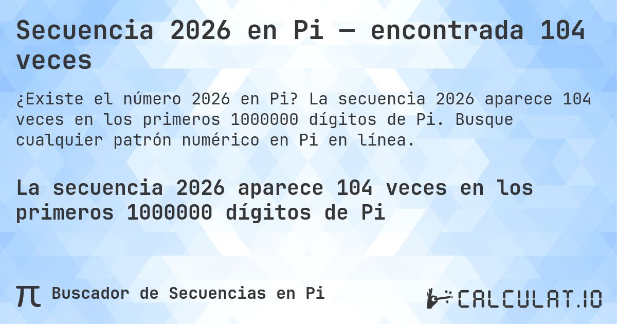 Secuencia 2026 en Pi — encontrada 104 veces. La secuencia 2026 aparece 104 veces en los primeros 1000000 dígitos de Pi. Busque cualquier patrón numérico en Pi en línea.