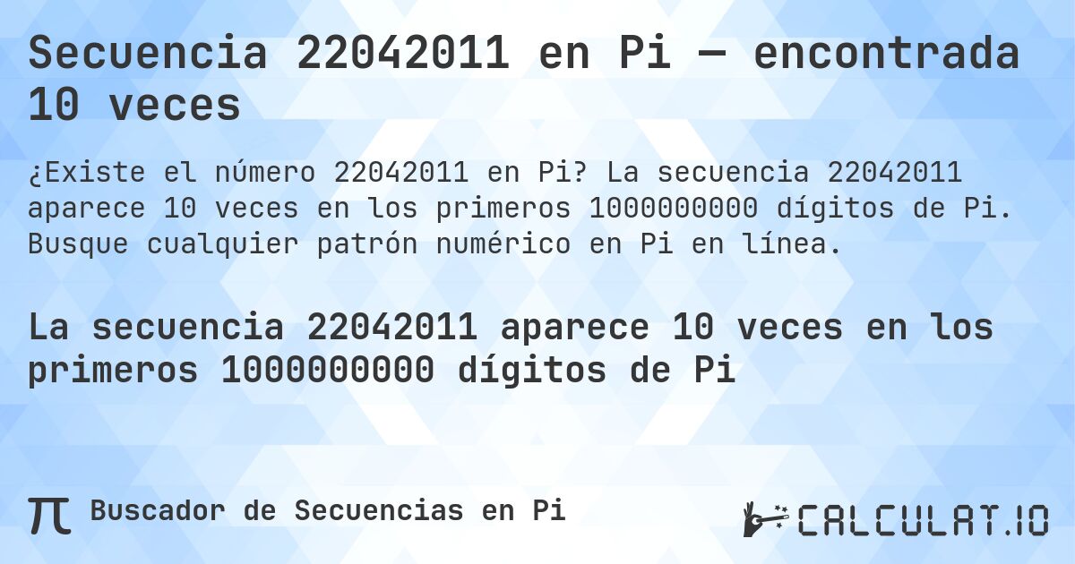 Secuencia 22042011 en Pi — encontrada 10 veces. La secuencia 22042011 aparece 10 veces en los primeros 1000000000 dígitos de Pi. Busque cualquier patrón numérico en Pi en línea.