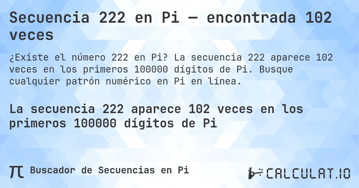Secuencia 222 en Pi — encontrada 102 veces. La secuencia 222 aparece 102 veces en los primeros 100000 dígitos de Pi. Busque cualquier patrón numérico en Pi en línea.