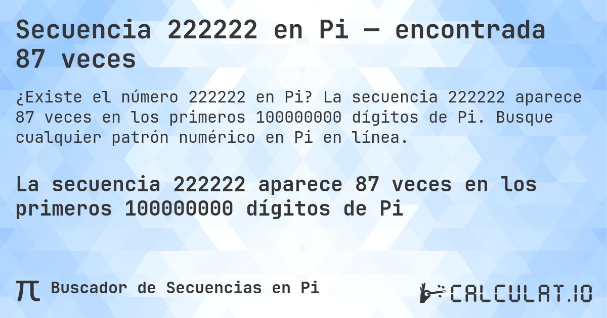Secuencia 222222 en Pi — encontrada 87 veces. La secuencia 222222 aparece 87 veces en los primeros 100000000 dígitos de Pi. Busque cualquier patrón numérico en Pi en línea.