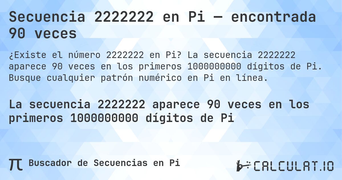 Secuencia 2222222 en Pi — encontrada 90 veces. La secuencia 2222222 aparece 90 veces en los primeros 1000000000 dígitos de Pi. Busque cualquier patrón numérico en Pi en línea.