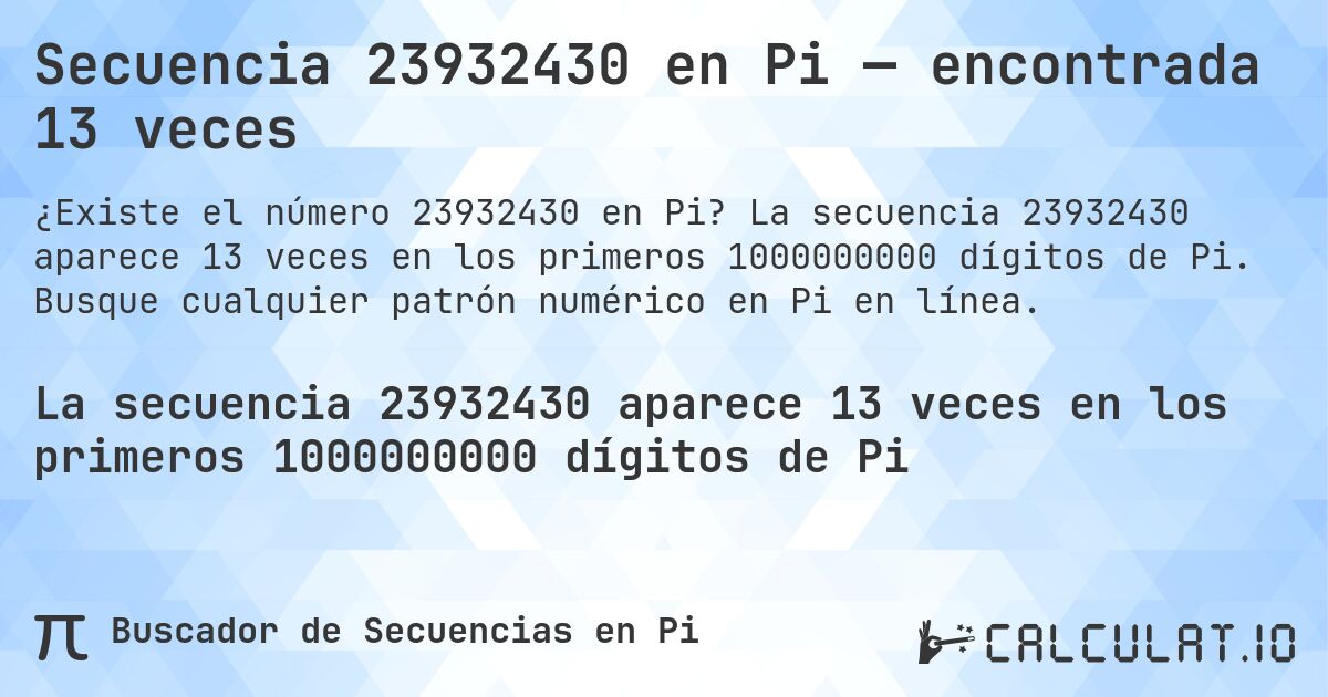 Secuencia 23932430 en Pi — encontrada 13 veces. La secuencia 23932430 aparece 13 veces en los primeros 1000000000 dígitos de Pi. Busque cualquier patrón numérico en Pi en línea.