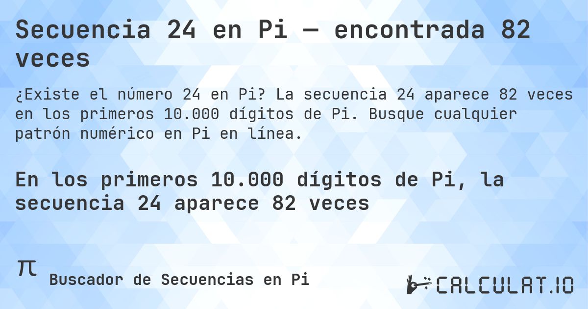 Secuencia 24 en Pi — encontrada 82 veces. La secuencia 24 aparece 82 veces en los primeros 10.000 dígitos de Pi. Busque cualquier patrón numérico en Pi en línea.