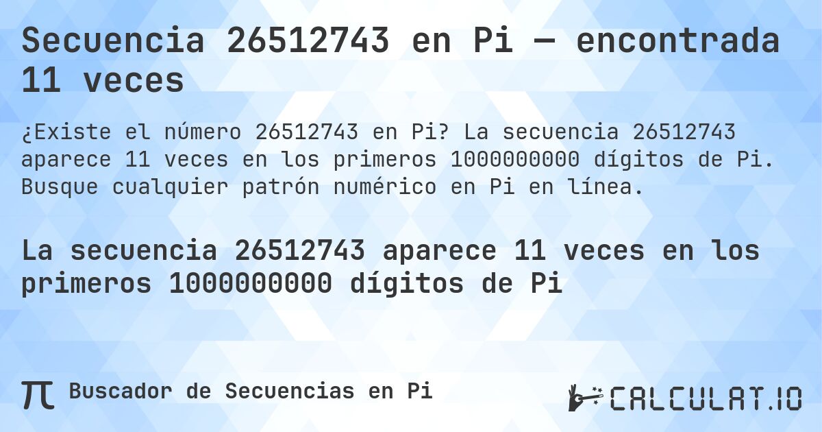 Secuencia 26512743 en Pi — encontrada 11 veces. La secuencia 26512743 aparece 11 veces en los primeros 1000000000 dígitos de Pi. Busque cualquier patrón numérico en Pi en línea.