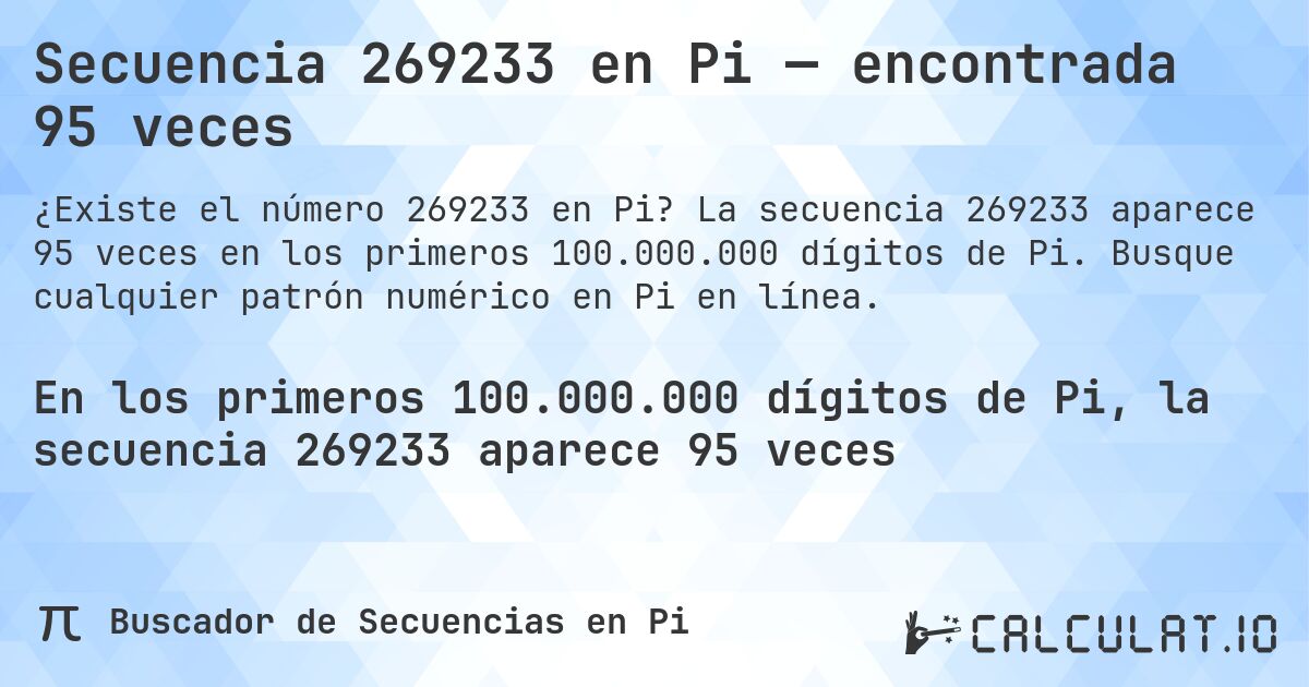 Secuencia 269233 en Pi — encontrada 95 veces. La secuencia 269233 aparece 95 veces en los primeros 100.000.000 dígitos de Pi. Busque cualquier patrón numérico en Pi en línea.