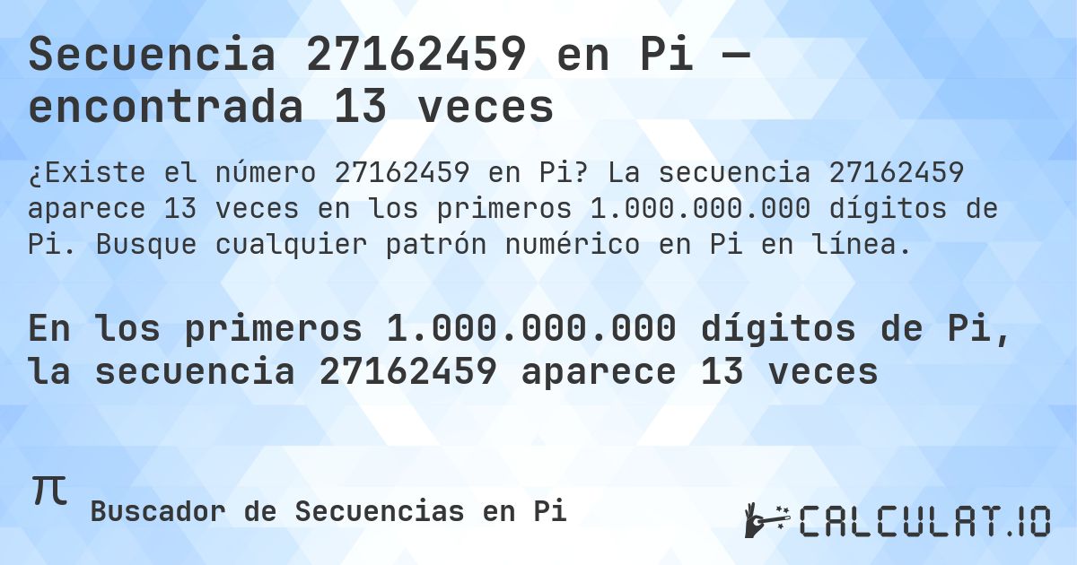 Secuencia 27162459 en Pi — encontrada 13 veces. La secuencia 27162459 aparece 13 veces en los primeros 1.000.000.000 dígitos de Pi. Busque cualquier patrón numérico en Pi en línea.