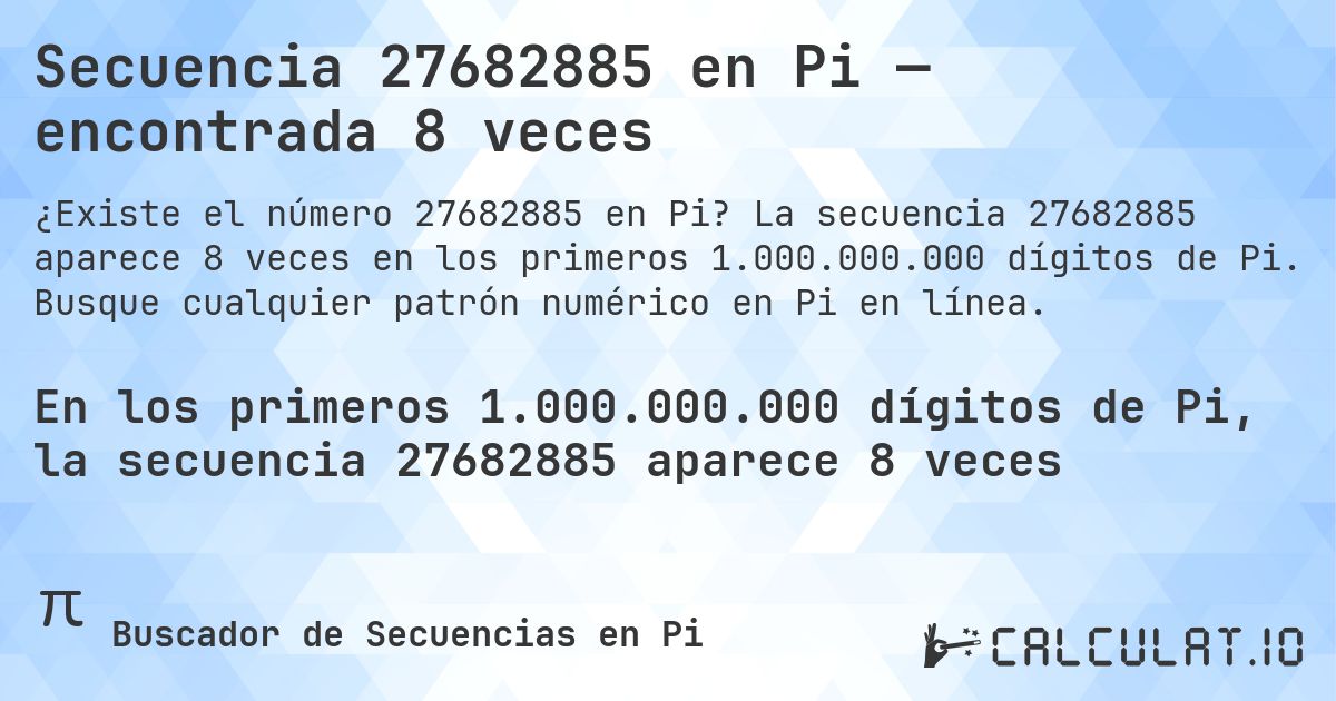 Secuencia 27682885 en Pi — encontrada 8 veces. La secuencia 27682885 aparece 8 veces en los primeros 1.000.000.000 dígitos de Pi. Busque cualquier patrón numérico en Pi en línea.