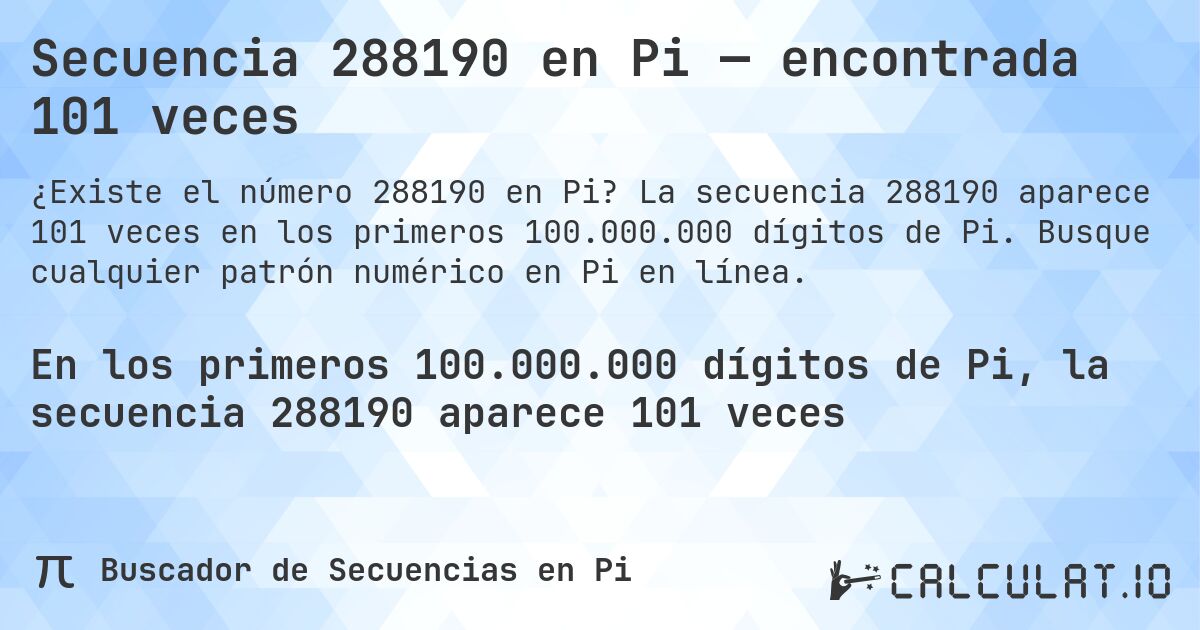 Secuencia 288190 en Pi — encontrada 101 veces. La secuencia 288190 aparece 101 veces en los primeros 100.000.000 dígitos de Pi. Busque cualquier patrón numérico en Pi en línea.