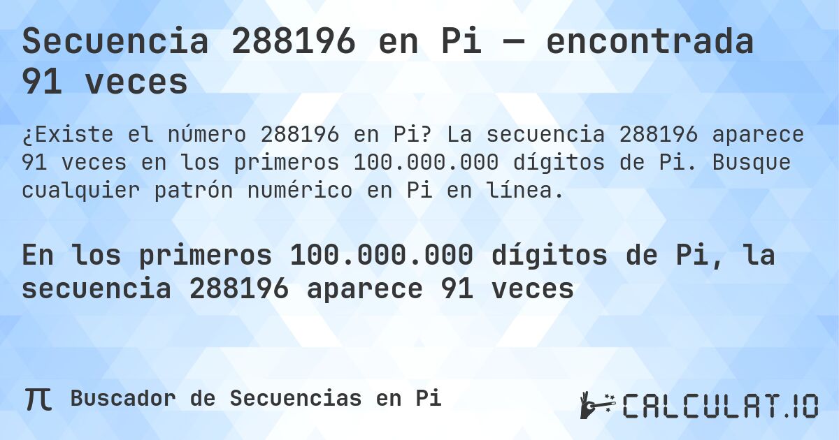 Secuencia 288196 en Pi — encontrada 91 veces. La secuencia 288196 aparece 91 veces en los primeros 100.000.000 dígitos de Pi. Busque cualquier patrón numérico en Pi en línea.