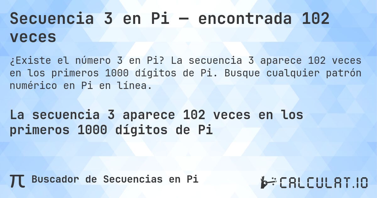 Secuencia 3 en Pi — encontrada 102 veces. La secuencia 3 aparece 102 veces en los primeros 1000 dígitos de Pi. Busque cualquier patrón numérico en Pi en línea.