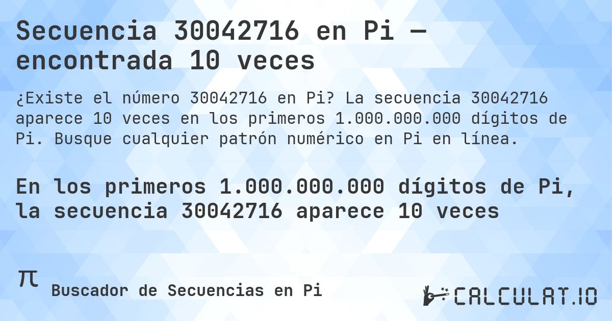 Secuencia 30042716 en Pi — encontrada 10 veces. La secuencia 30042716 aparece 10 veces en los primeros 1.000.000.000 dígitos de Pi. Busque cualquier patrón numérico en Pi en línea.