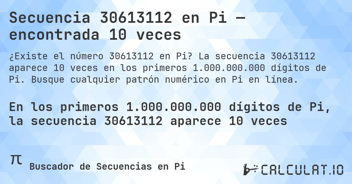 Secuencia 30613112 en Pi — encontrada 10 veces. La secuencia 30613112 aparece 10 veces en los primeros 1.000.000.000 dígitos de Pi. Busque cualquier patrón numérico en Pi en línea.