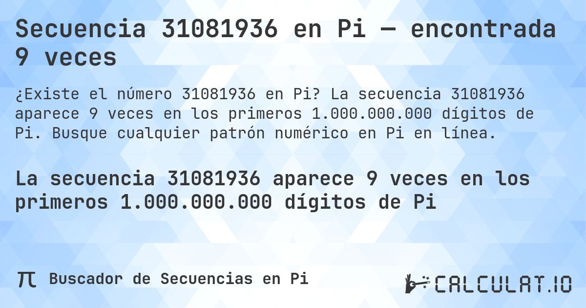 Secuencia 31081936 en Pi — encontrada 9 veces. La secuencia 31081936 aparece 9 veces en los primeros 1.000.000.000 dígitos de Pi. Busque cualquier patrón numérico en Pi en línea.