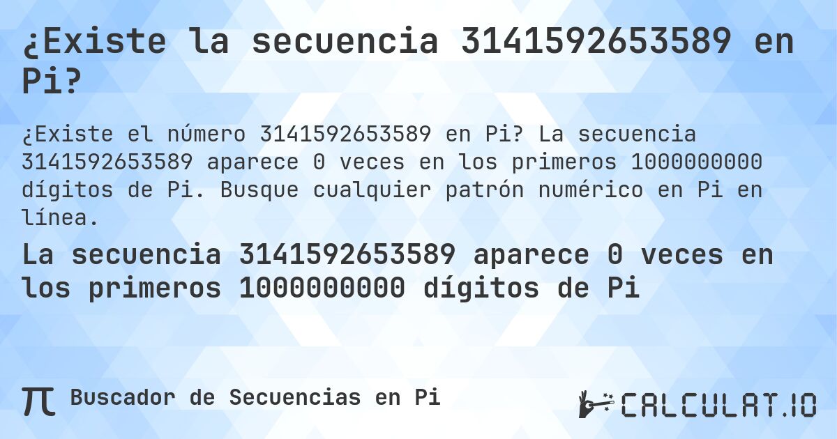 ¿Existe la secuencia 3141592653589 en Pi?. La secuencia 3141592653589 aparece 0 veces en los primeros 1000000000 dígitos de Pi. Busque cualquier patrón numérico en Pi en línea.