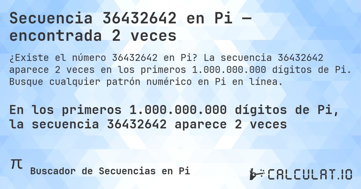 Secuencia 36432642 en Pi — encontrada 2 veces. La secuencia 36432642 aparece 2 veces en los primeros 1.000.000.000 dígitos de Pi. Busque cualquier patrón numérico en Pi en línea.
