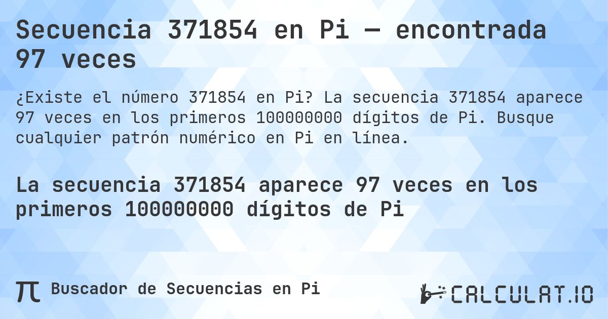 Secuencia 371854 en Pi — encontrada 97 veces. La secuencia 371854 aparece 97 veces en los primeros 100000000 dígitos de Pi. Busque cualquier patrón numérico en Pi en línea.
