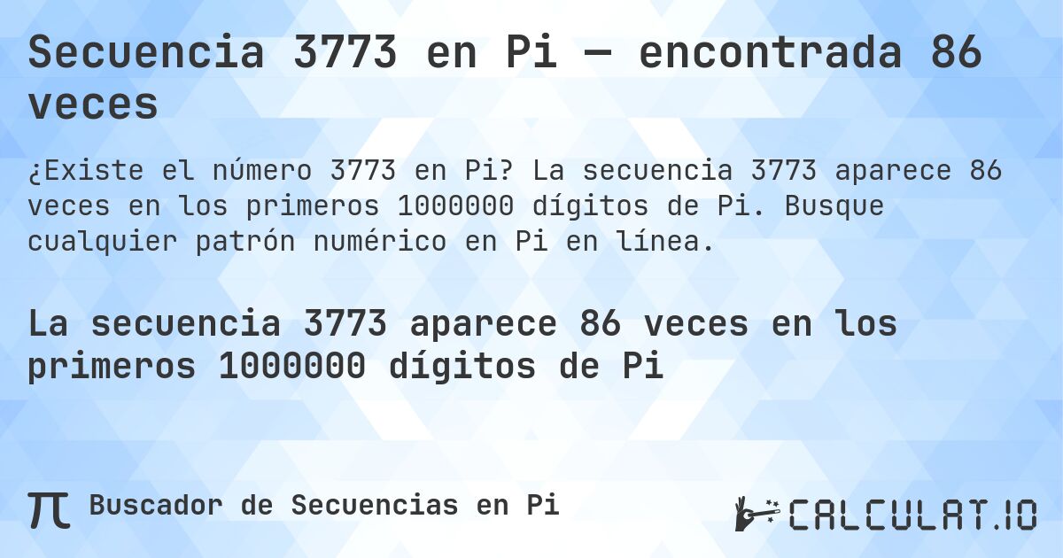 Secuencia 3773 en Pi — encontrada 86 veces. La secuencia 3773 aparece 86 veces en los primeros 1000000 dígitos de Pi. Busque cualquier patrón numérico en Pi en línea.