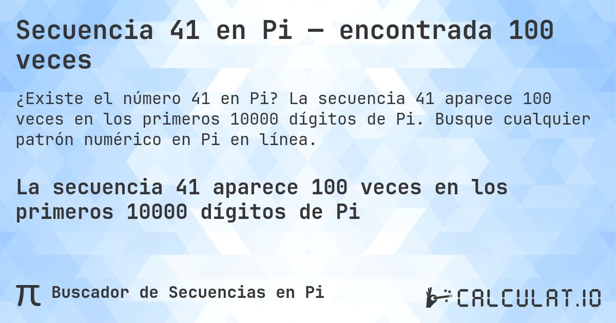 Secuencia 41 en Pi — encontrada 100 veces. La secuencia 41 aparece 100 veces en los primeros 10000 dígitos de Pi. Busque cualquier patrón numérico en Pi en línea.