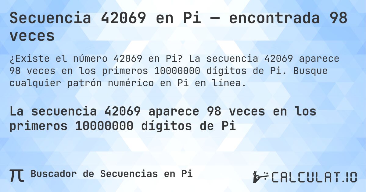 Secuencia 42069 en Pi — encontrada 98 veces. La secuencia 42069 aparece 98 veces en los primeros 10000000 dígitos de Pi. Busque cualquier patrón numérico en Pi en línea.