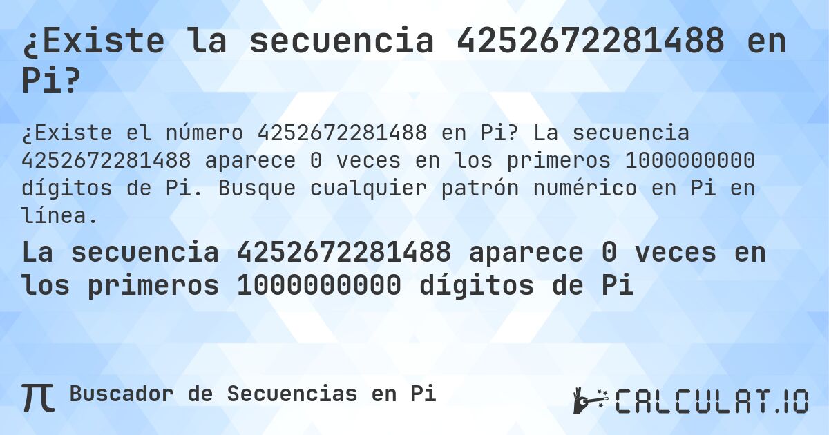 ¿Existe la secuencia 4252672281488 en Pi?. La secuencia 4252672281488 aparece 0 veces en los primeros 1000000000 dígitos de Pi. Busque cualquier patrón numérico en Pi en línea.